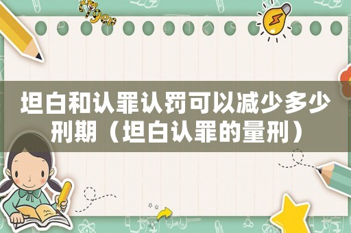 坦白和認罪認罰可以減少多少刑期（坦白認罪的量刑）