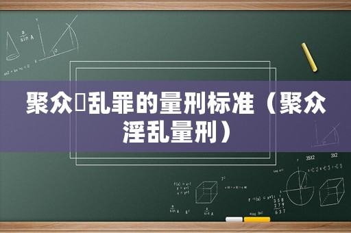 聚眾婬亂罪的量刑標準（聚眾淫亂量刑）