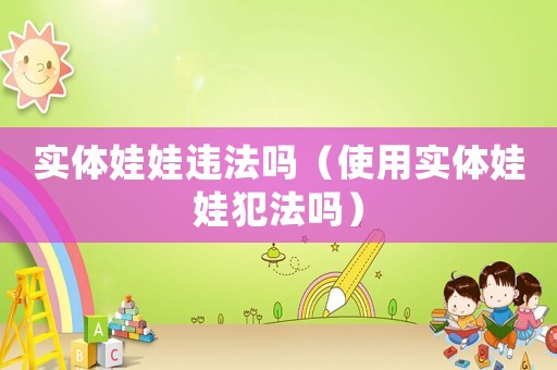實體娃娃違法嗎（使用實體娃娃犯法嗎）