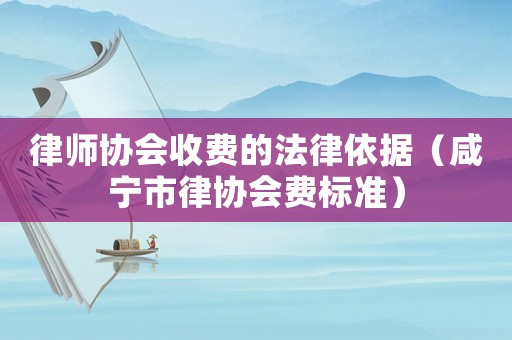 律師協會收費的法律依據（咸寧市律協會費標準）