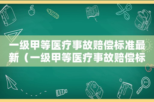 一級甲等醫(yī)療事故賠償標(biāo)準(zhǔn)最新（一級甲等醫(yī)療事故賠償標(biāo)準(zhǔn)）