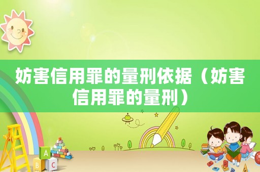妨害信用罪的量刑依據(jù)（妨害信用罪的量刑）