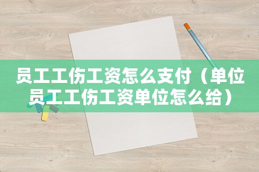 員工工傷工資怎么支付（單位員工工傷工資單位怎么給）