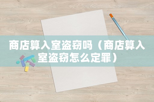 商店算入室盜竊嗎（商店算入室盜竊怎么定罪）