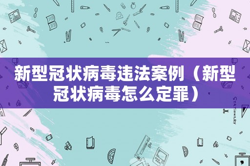 新型冠狀病毒違法案例（新型冠狀病毒怎么定罪）