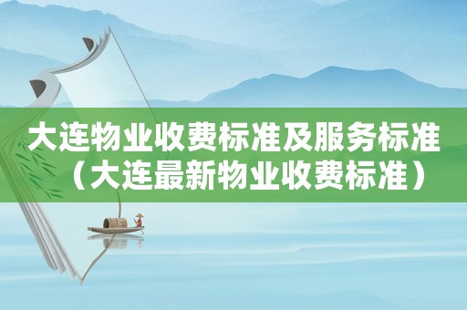 大連物業收費標準及服務標準（大連最新物業收費標準）