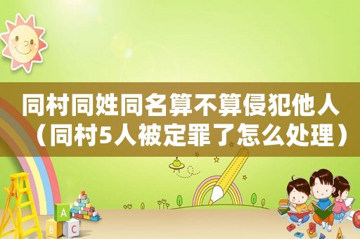 同村同姓同名算不算侵犯他人（同村5人被定罪了怎么處理）
