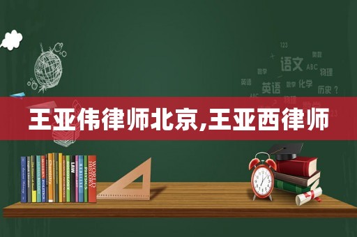 王亞偉律師北京,王亞西律師