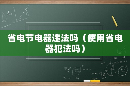 省電節電器違法嗎（使用省電器犯法嗎）