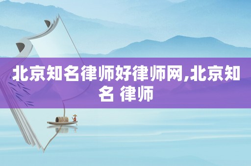 北京知名律師好律師網,北京知名 律師