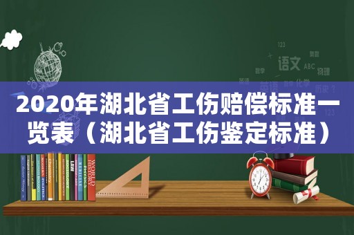 2020年湖北省工傷賠償標準一覽表（湖北省工傷鑒定標準）