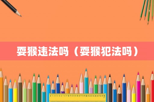 耍猴違法嗎（耍猴犯法嗎）