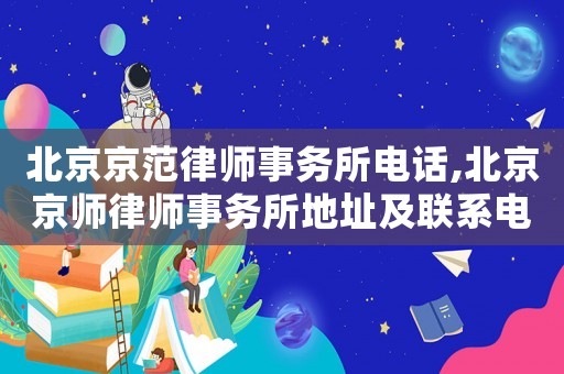 北京京范律師事務(wù)所電話,北京京師律師事務(wù)所地址及聯(lián)系電話?