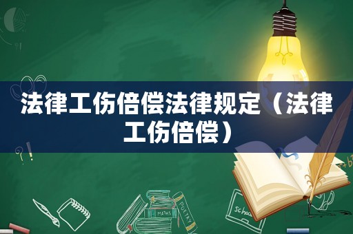 法律工傷倍償法律規定（法律工傷倍償）