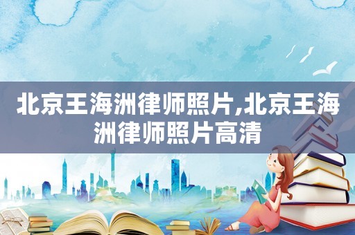 北京王海洲律師照片,北京王海洲律師照片高清