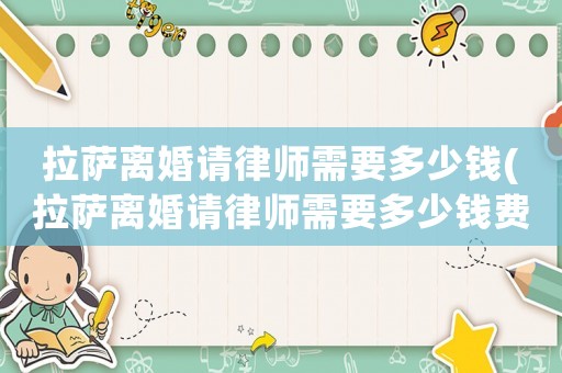 拉薩離婚請律師需要多少錢(拉薩離婚請律師需要多少錢費用)