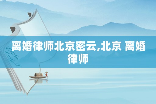 離婚律師北京密云,北京 離婚律師