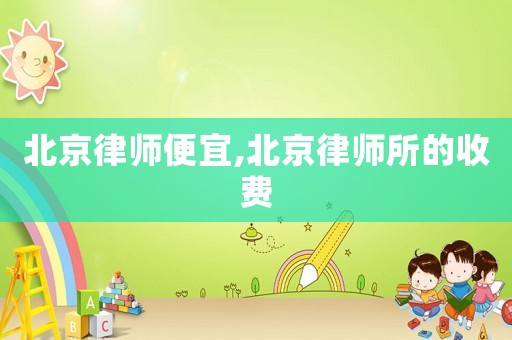 北京律師便宜,北京律師所的收費