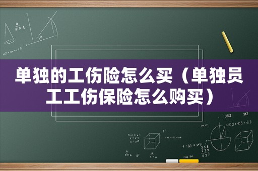 單獨的工傷險怎么買（單獨員工工傷保險怎么購買）