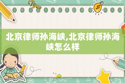 北京律師孫海峽,北京律師孫海峽怎么樣