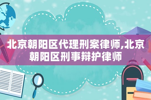 北京朝陽區(qū)代理刑案律師,北京朝陽區(qū)刑事辯護(hù)律師