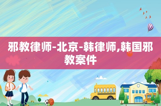 邪教律師-北京-韓律師,韓國邪教案件
