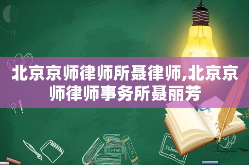 北京京師律師所聶律師,北京京師律師事務所聶麗芳