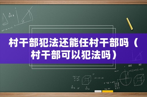 村干部犯法還能任村干部嗎（村干部可以犯法嗎）