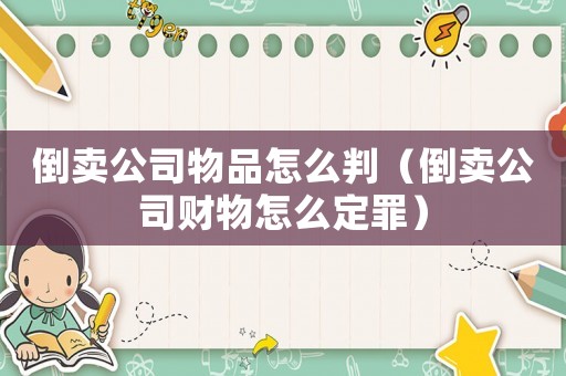 倒賣公司物品怎么判（倒賣公司財物怎么定罪）