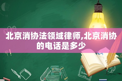 北京消協法領域律師,北京消協的電話是多少