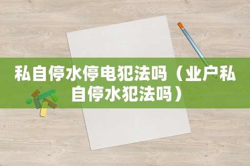 私自停水停電犯法嗎（業戶私自停水犯法嗎）