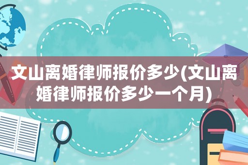 文山離婚律師報價多少(文山離婚律師報價多少一個月)