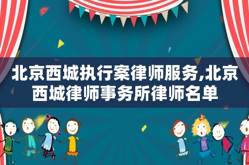 北京西城執行案律師服務,北京西城律師事務所律師名單