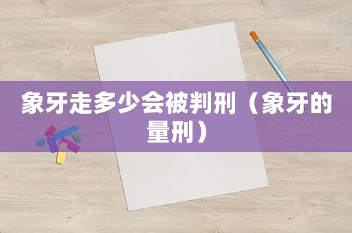 象牙走多少會被判刑（象牙的量刑）