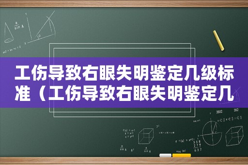 工傷導致右眼失明鑒定幾級標準（工傷導致右眼失明鑒定幾級）