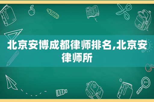 北京安博成都律師排名,北京安律師所