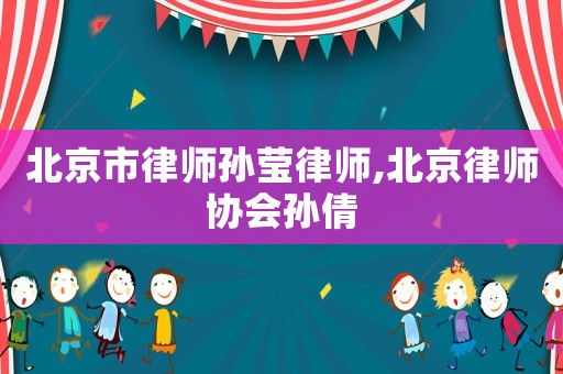 北京市律師孫瑩律師,北京律師協會孫倩