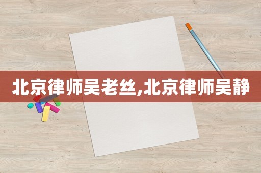 北京律師吳老絲,北京律師吳靜