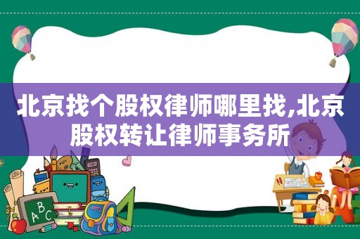 北京找個(gè)股權(quán)律師哪里找,北京股權(quán)轉(zhuǎn)讓律師事務(wù)所