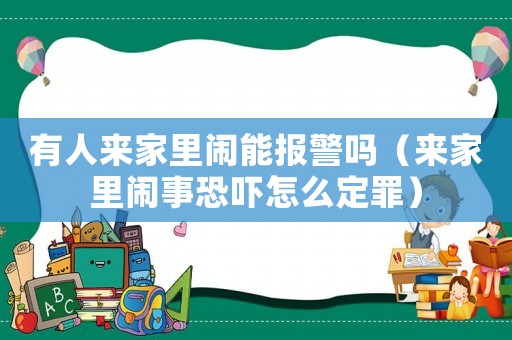 有人來家里鬧能報警嗎（來家里鬧事恐嚇怎么定罪）