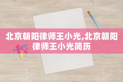北京朝陽律師王小光,北京朝陽律師王小光簡歷