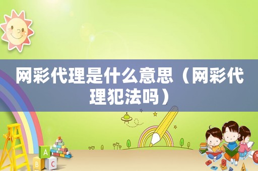 網彩代理是什么意思（網彩代理犯法嗎）