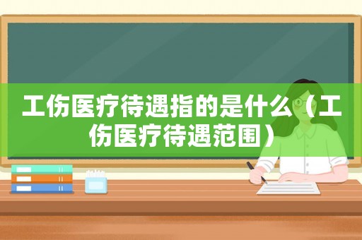工傷醫療待遇指的是什么（工傷醫療待遇范圍）