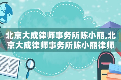 北京大成律師事務所陳小麗,北京大成律師事務所陳小麗律師簡介