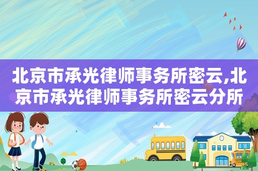 北京市承光律師事務所密云,北京市承光律師事務所密云分所電話