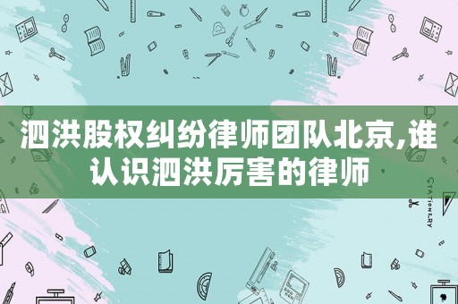 泗洪股權糾紛律師團隊北京,誰認識泗洪厲害的律師