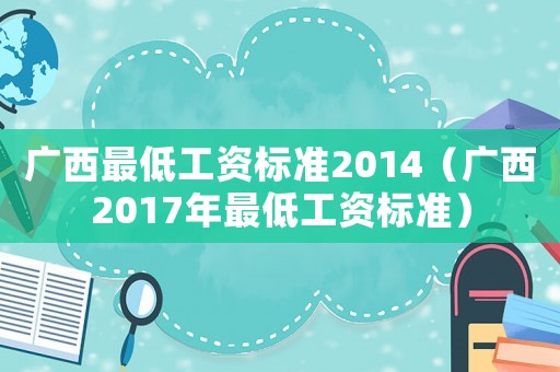 廣西最低工資標準2014（廣西2017年最低工資標準）