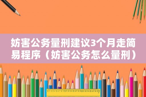 妨害公務量刑建議3個月走簡易程序（妨害公務怎么量刑）