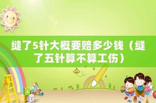 縫了5針大概要賠多少錢(qián)（縫了五針?biāo)悴凰愎? title=