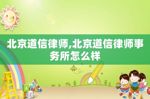 北京道信律師,北京道信律師事務所怎么樣